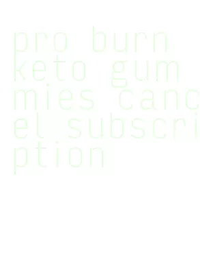 pro burn keto gummies cancel subscription
