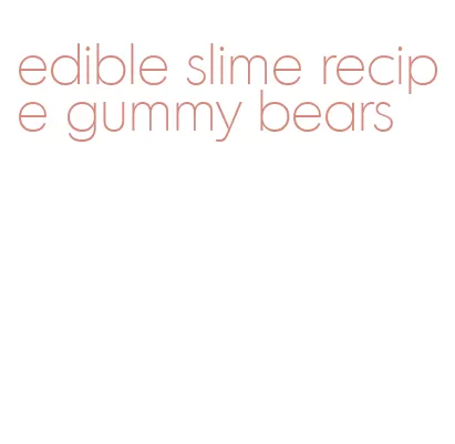 edible slime recipe gummy bears