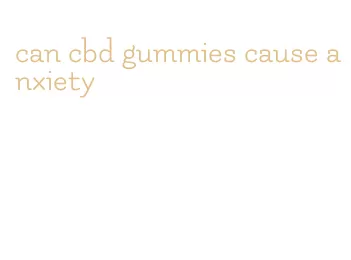 can cbd gummies cause anxiety