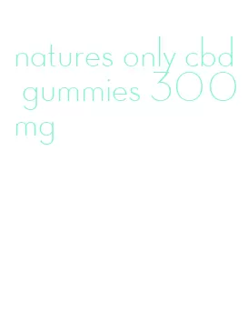 natures only cbd gummies 300mg