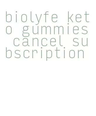 biolyfe keto gummies cancel subscription