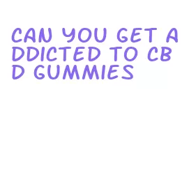 can you get addicted to cbd gummies