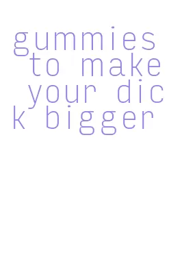 gummies to make your dick bigger