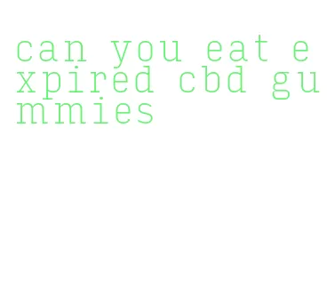 can you eat expired cbd gummies