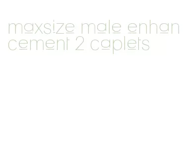 maxsize male enhancement 2 caplets