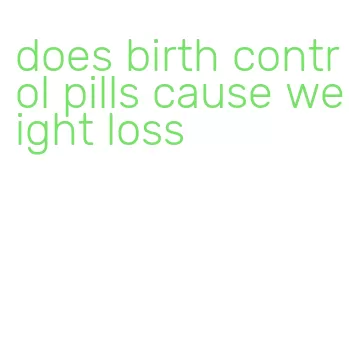 does birth control pills cause weight loss