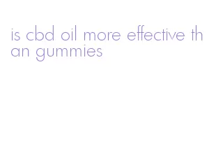 is cbd oil more effective than gummies