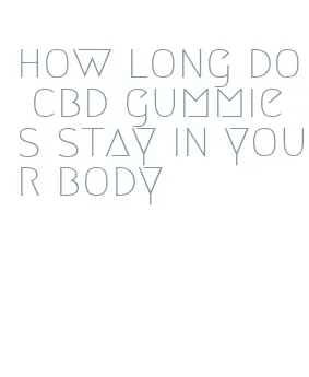 how long do cbd gummies stay in your body