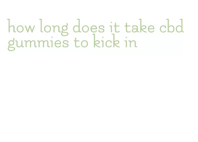 how long does it take cbd gummies to kick in