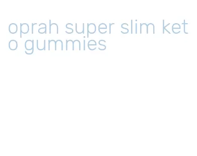oprah super slim keto gummies