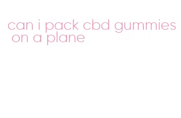 can i pack cbd gummies on a plane