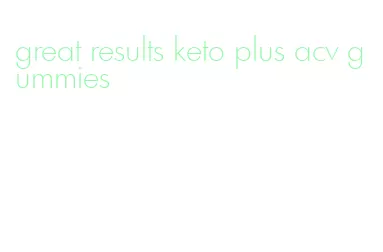 great results keto plus acv gummies