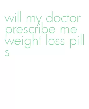 will my doctor prescribe me weight loss pills