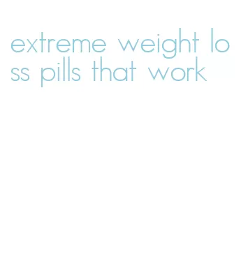 extreme weight loss pills that work