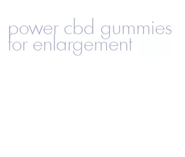 power cbd gummies for enlargement