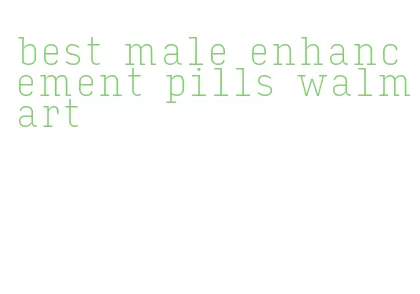 best male enhancement pills walmart