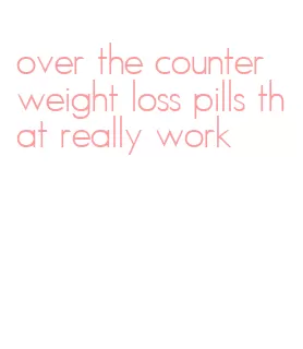 over the counter weight loss pills that really work