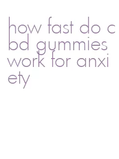 how fast do cbd gummies work for anxiety