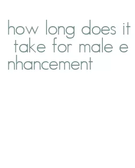 how long does it take for male enhancement