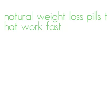 natural weight loss pills that work fast