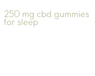 250 mg cbd gummies for sleep