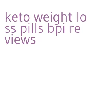 keto weight loss pills bpi reviews