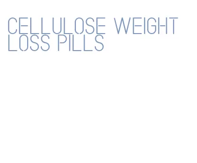 cellulose weight loss pills