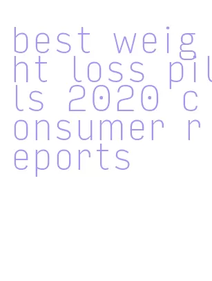 best weight loss pills 2020 consumer reports