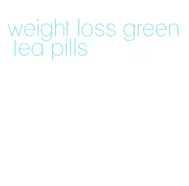 weight loss green tea pills