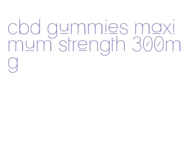 cbd gummies maximum strength 300mg