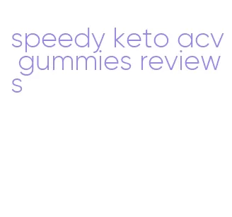 speedy keto acv gummies reviews