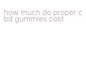 how much do proper cbd gummies cost