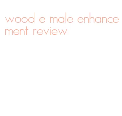 wood e male enhancement review