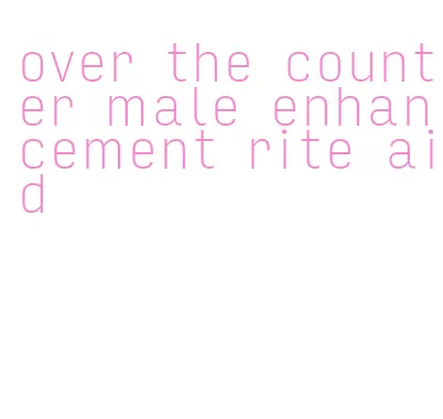 over the counter male enhancement rite aid