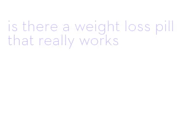 is there a weight loss pill that really works