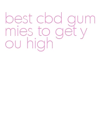 best cbd gummies to get you high