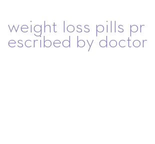 weight loss pills prescribed by doctor