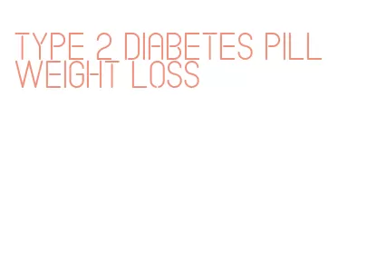 type 2 diabetes pill weight loss