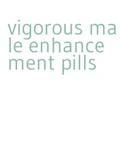 vigorous male enhancement pills