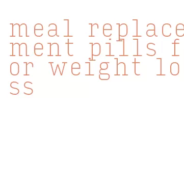 meal replacement pills for weight loss