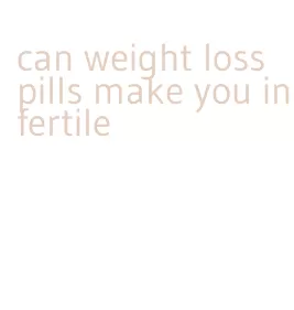can weight loss pills make you infertile