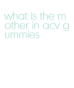 what is the mother in acv gummies
