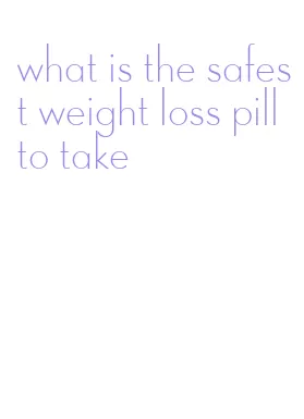 what is the safest weight loss pill to take