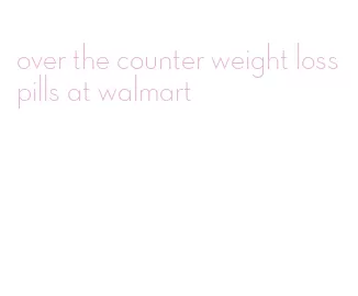 over the counter weight loss pills at walmart