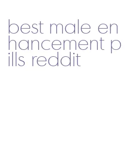 best male enhancement pills reddit