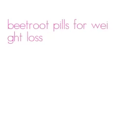 beetroot pills for weight loss