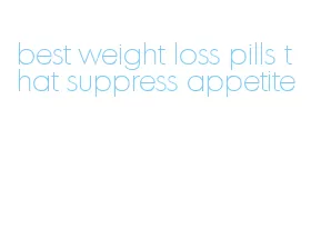 best weight loss pills that suppress appetite