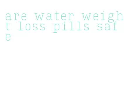 are water weight loss pills safe