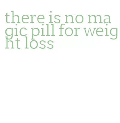 there is no magic pill for weight loss