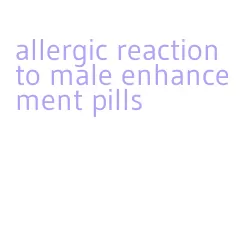 allergic reaction to male enhancement pills